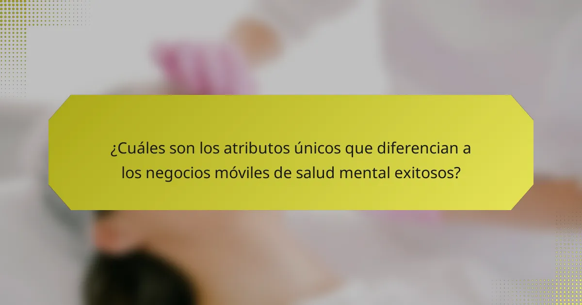 ¿Cuáles son los atributos únicos que diferencian a los negocios móviles de salud mental exitosos?