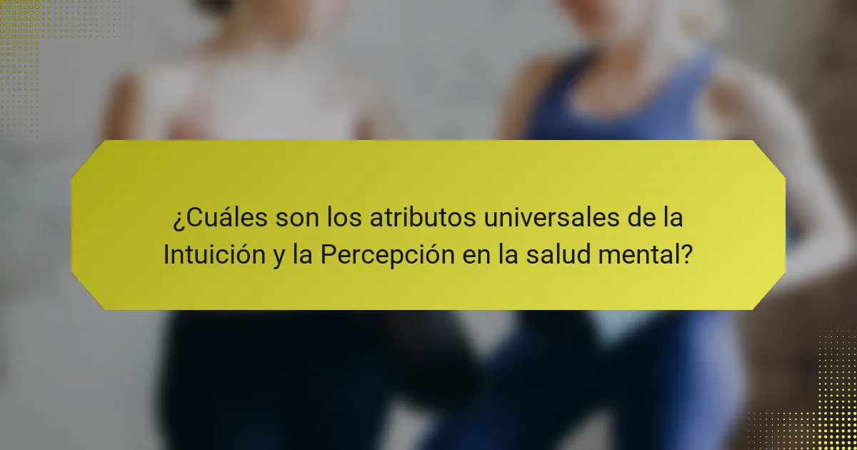 ¿Cuáles son los atributos universales de la Intuición y la Percepción en la salud mental?