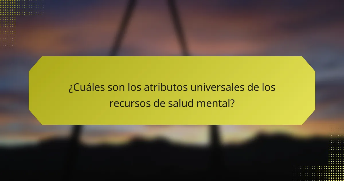 ¿Cuáles son los atributos universales de los recursos de salud mental?