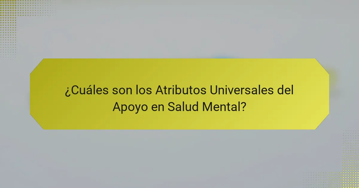 ¿Cuáles son los Atributos Universales del Apoyo en Salud Mental?