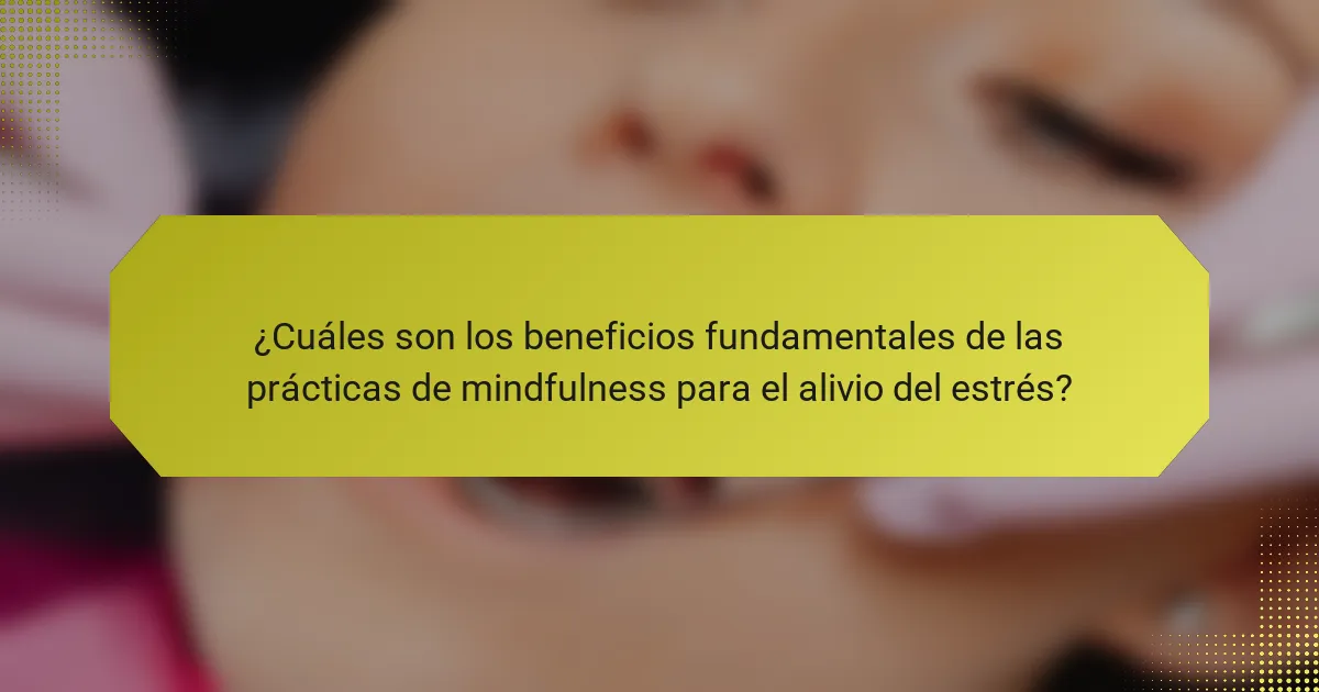 ¿Cuáles son los beneficios fundamentales de las prácticas de mindfulness para el alivio del estrés?