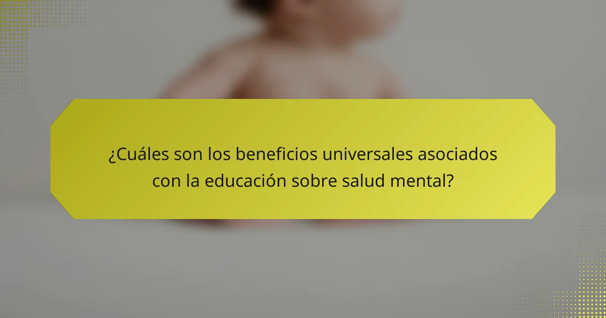 ¿Cuáles son los beneficios universales asociados con la educación sobre salud mental?