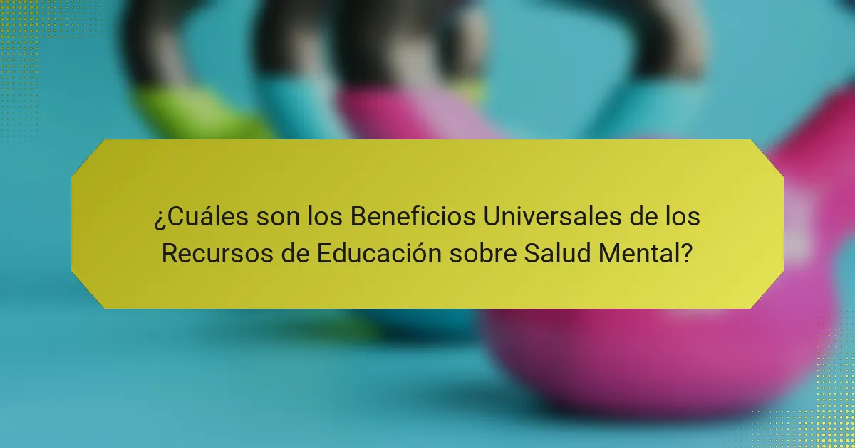¿Cuáles son los beneficios universales de los recursos de educación sobre salud mental?