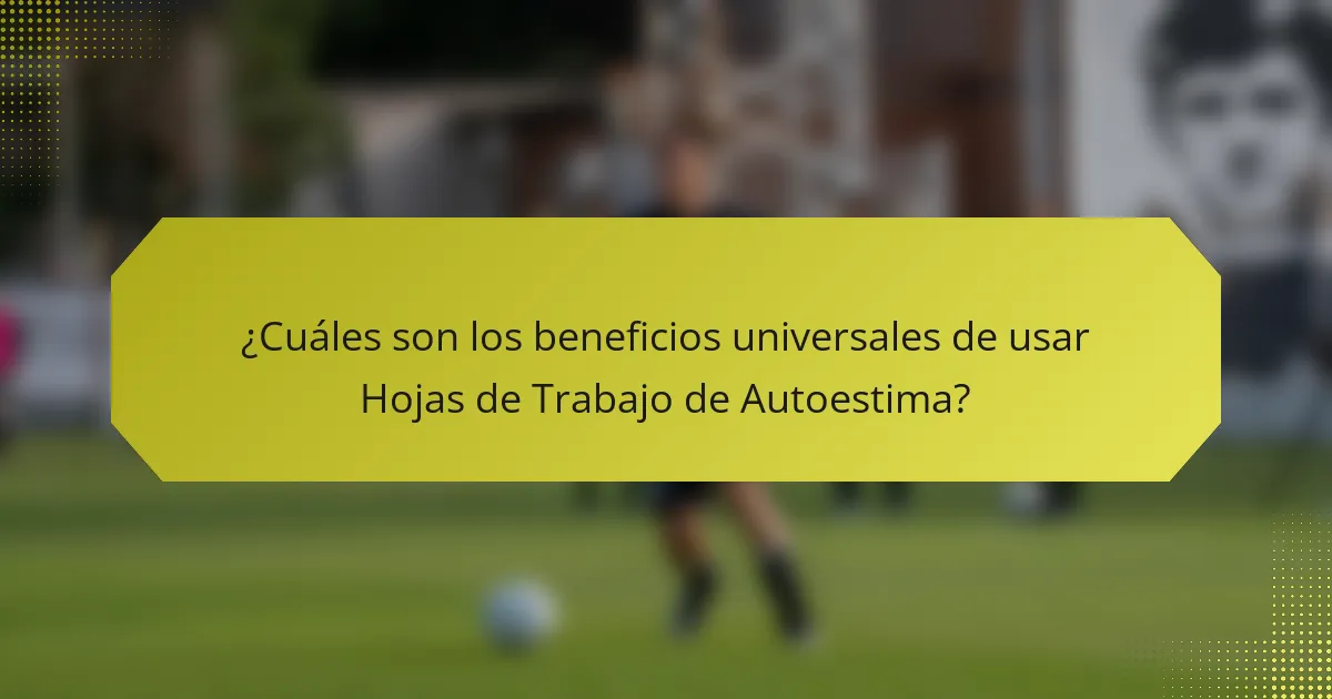 ¿Cuáles son los beneficios universales de usar Hojas de Trabajo de Autoestima?