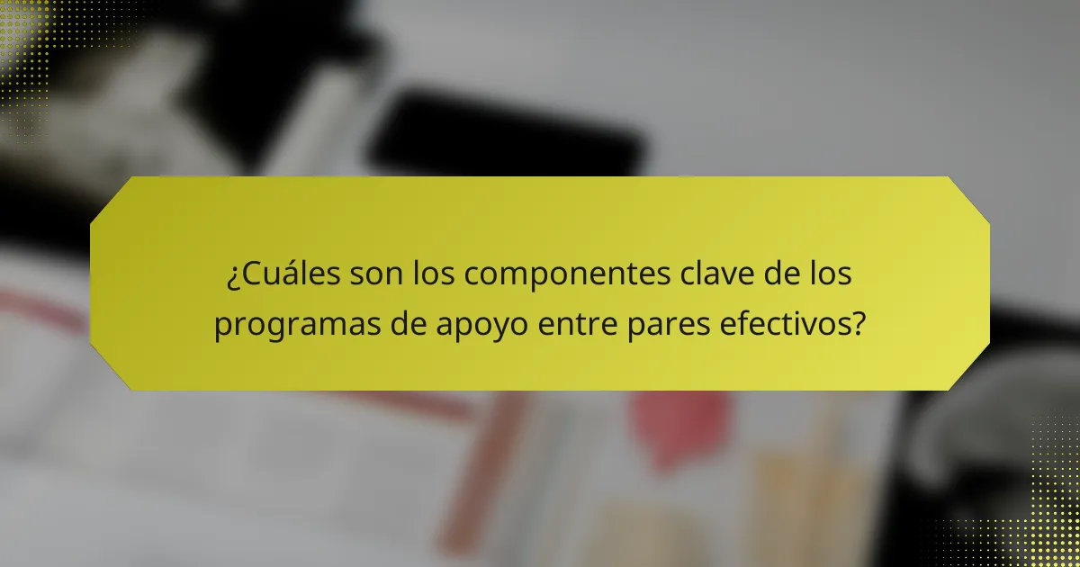 ¿Cuáles son los componentes clave de los programas de apoyo entre pares efectivos?