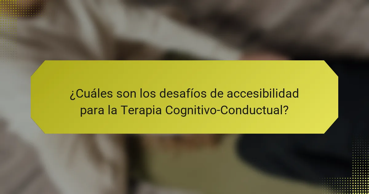 ¿Cuáles son los desafíos de accesibilidad para la Terapia Cognitivo-Conductual?
