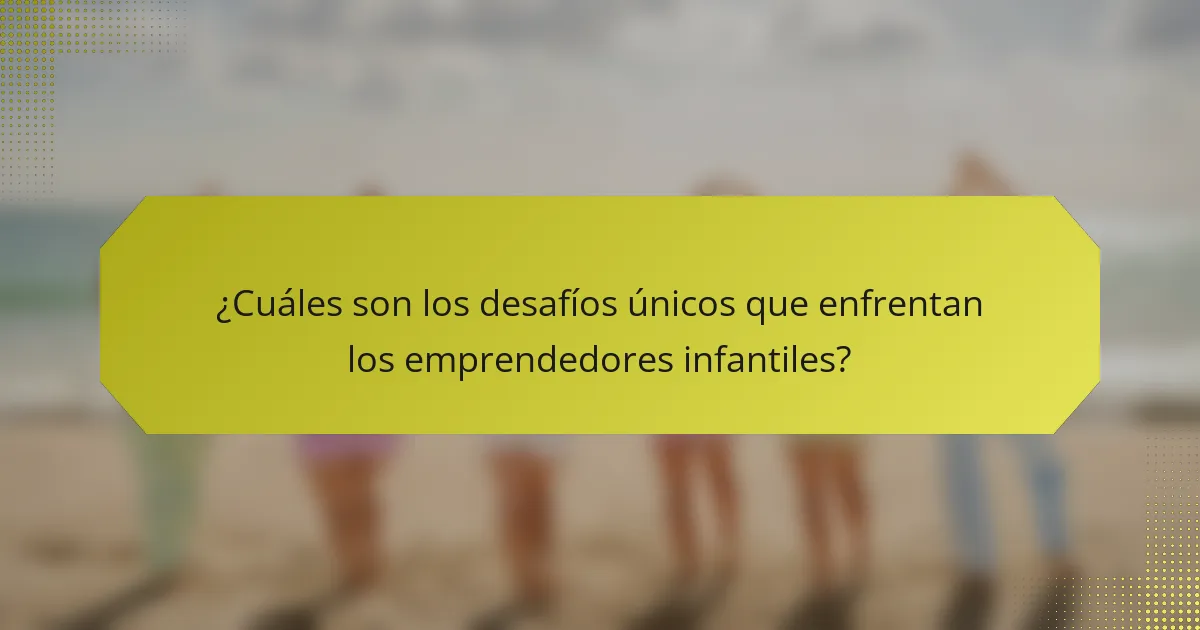 ¿Cuáles son los desafíos únicos que enfrentan los emprendedores infantiles?