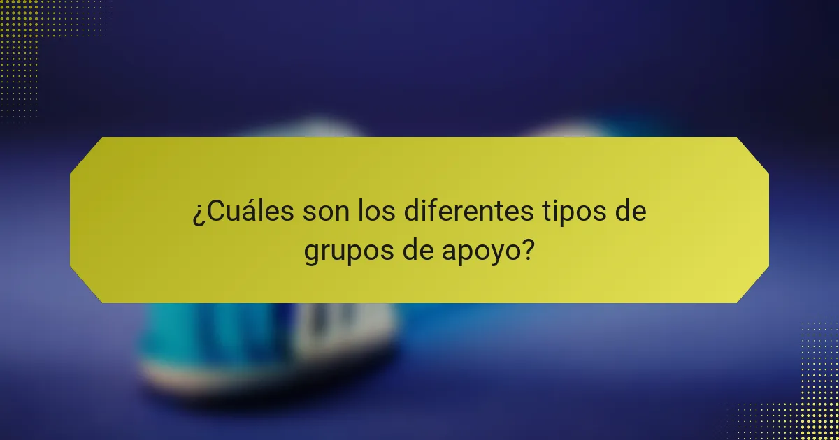 ¿Cuáles son los diferentes tipos de grupos de apoyo?