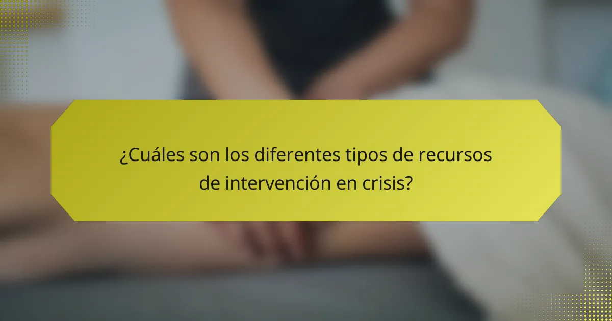 ¿Cuáles son los diferentes tipos de recursos de intervención en crisis?