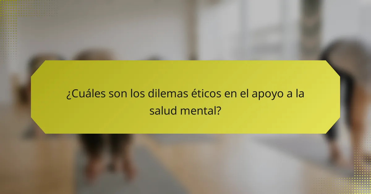 ¿Cuáles son los dilemas éticos en el apoyo a la salud mental?