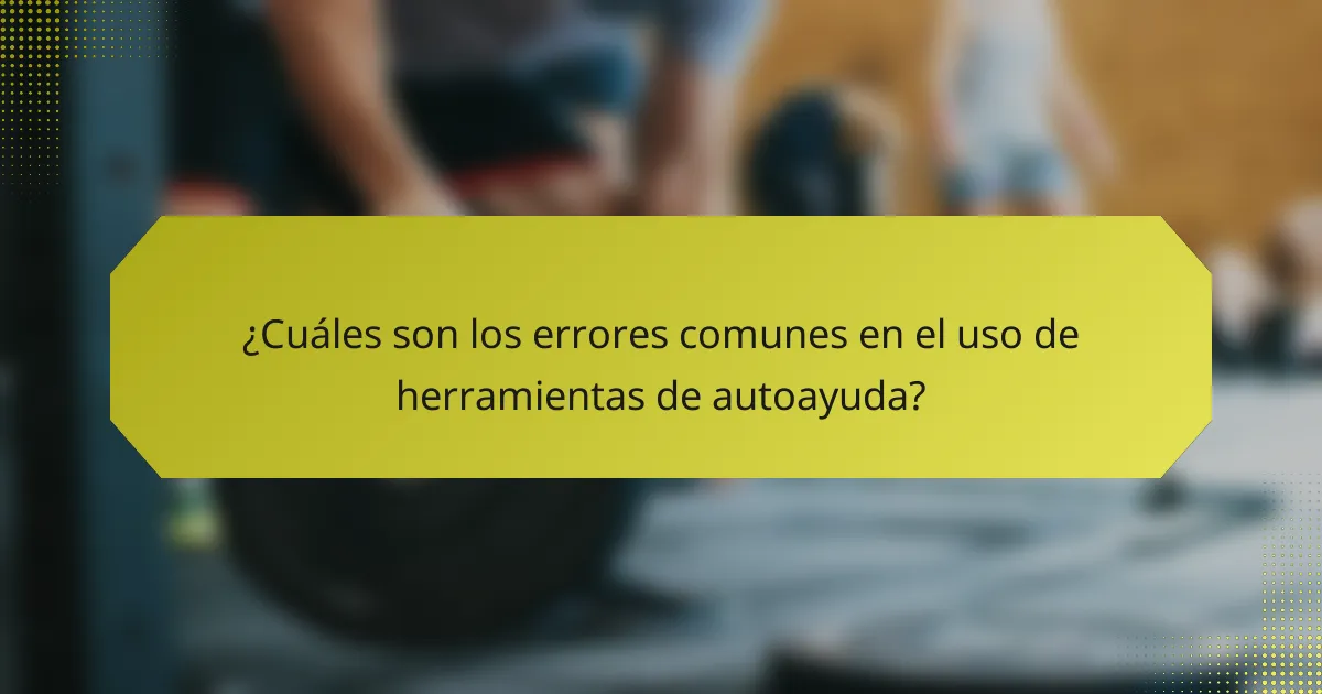 ¿Cuáles son los errores comunes en el uso de herramientas de autoayuda?