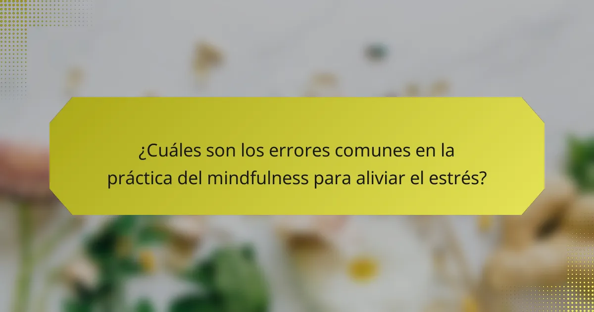 ¿Cuáles son los errores comunes en la práctica del mindfulness para aliviar el estrés?