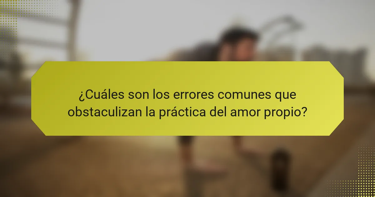 ¿Cuáles son los errores comunes que obstaculizan la práctica del amor propio?