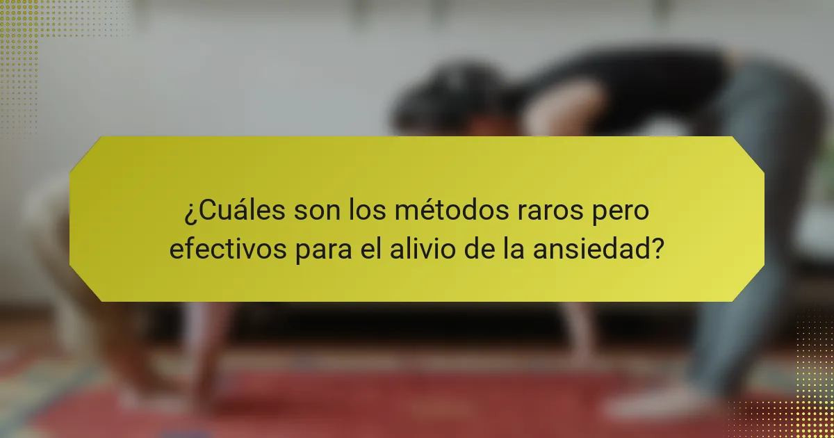 ¿Cuáles son los métodos raros pero efectivos para el alivio de la ansiedad?