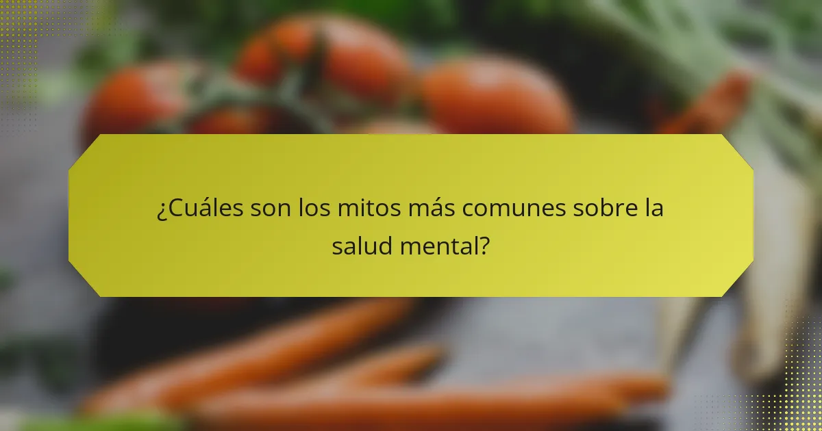 ¿Cuáles son los mitos más comunes sobre la salud mental?