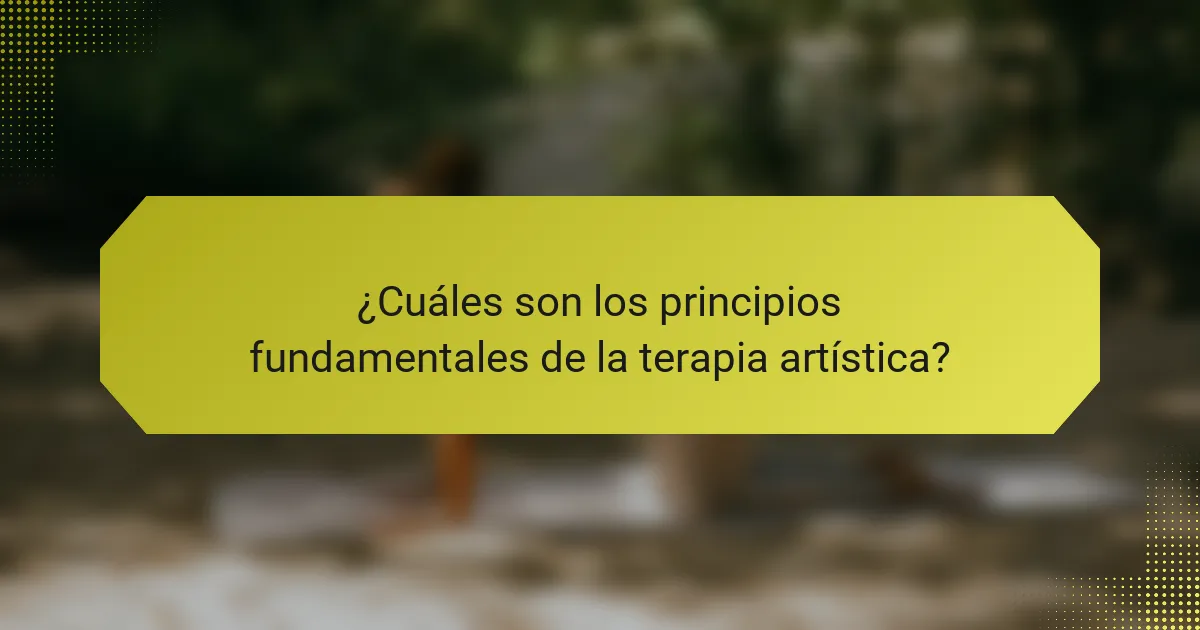 ¿Cuáles son los principios fundamentales de la terapia artística?