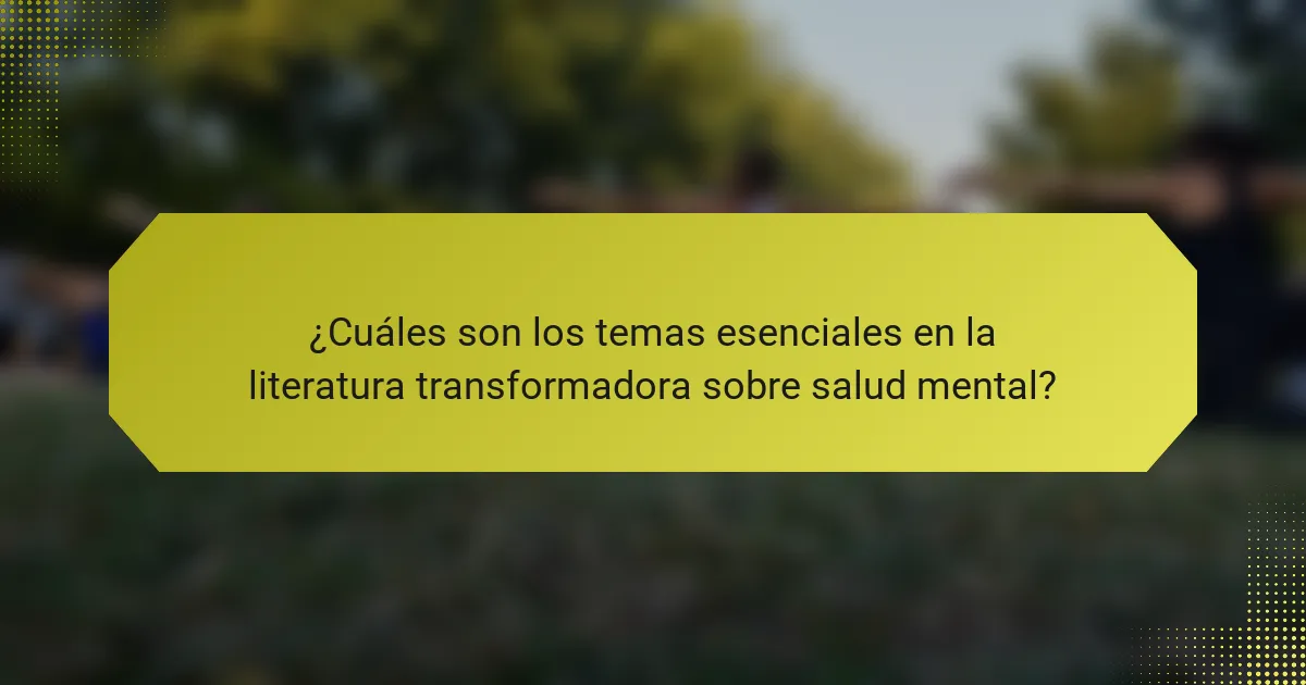 ¿Cuáles son los temas esenciales en la literatura transformadora sobre salud mental?