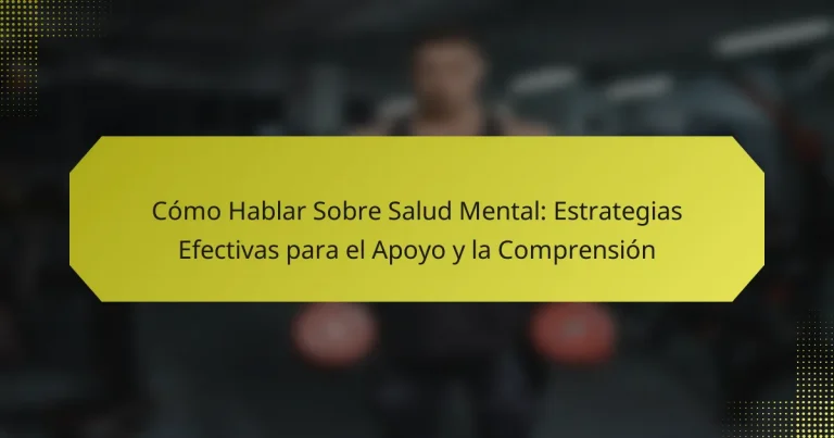 Cómo Hablar Sobre Salud Mental: Estrategias Efectivas para el Apoyo y la Comprensión