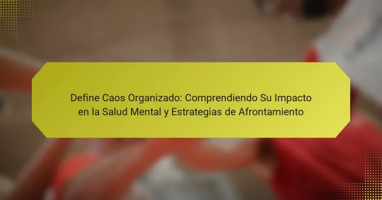 Define Caos Organizado: Comprendiendo Su Impacto en la Salud Mental y Estrategias de Afrontamiento