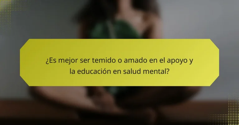 ¿Es mejor ser temido o amado en el apoyo y la educación en salud mental?