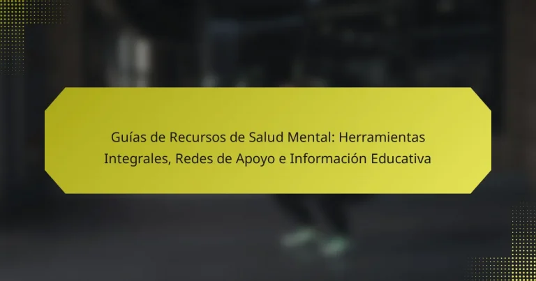 Guías de Recursos de Salud Mental: Herramientas Integrales, Redes de Apoyo e Información Educativa