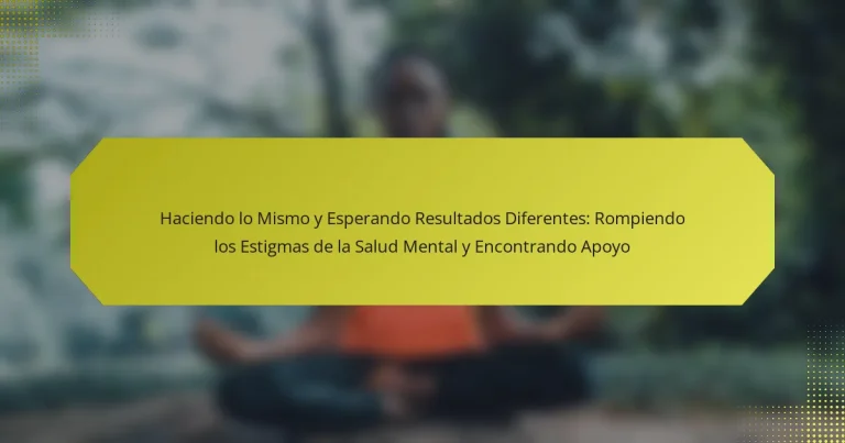 Haciendo lo Mismo y Esperando Resultados Diferentes: Rompiendo los Estigmas de la Salud Mental y Encontrando Apoyo