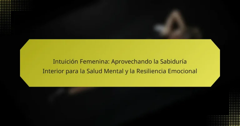 Intuición Femenina: Aprovechando la Sabiduría Interior para la Salud Mental y la Resiliencia Emocional