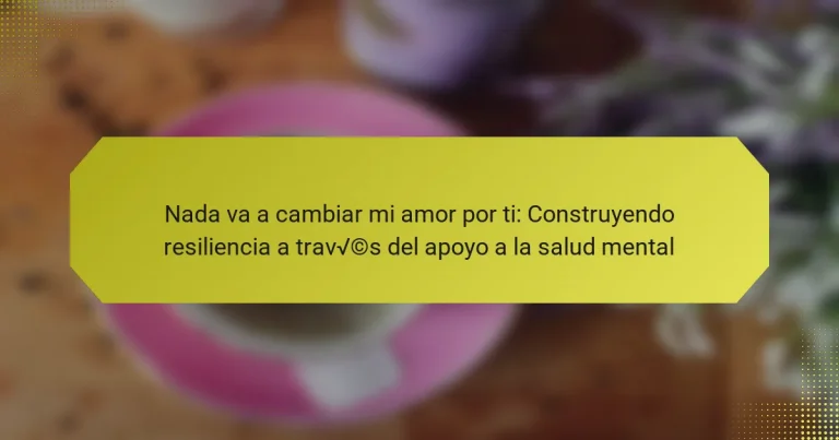 Nada va a cambiar mi amor por ti: Construyendo resiliencia a través del apoyo a la salud mental