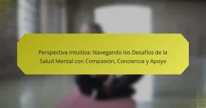 Perspectiva Intuitiva: Navegando los Desafíos de la Salud Mental con Compasión, Conciencia y Apoyo
