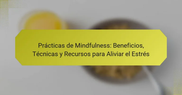 Prácticas de Mindfulness: Beneficios, Técnicas y Recursos para Aliviar el Estrés