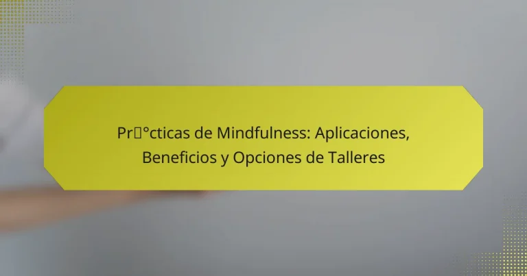Prácticas de Mindfulness: Aplicaciones, Beneficios y Opciones de Talleres