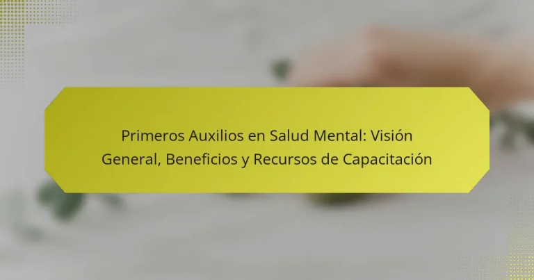 Primeros Auxilios en Salud Mental: Visión General, Beneficios y Recursos de Capacitación