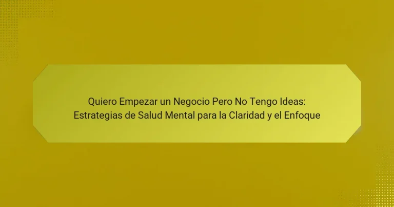 Quiero Empezar un Negocio Pero No Tengo Ideas: Estrategias de Salud Mental para la Claridad y el Enfoque