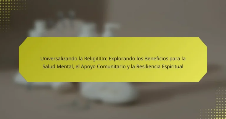 Universalizando la Religión: Explorando los Beneficios para la Salud Mental, el Apoyo Comunitario y la Resiliencia Espiritual