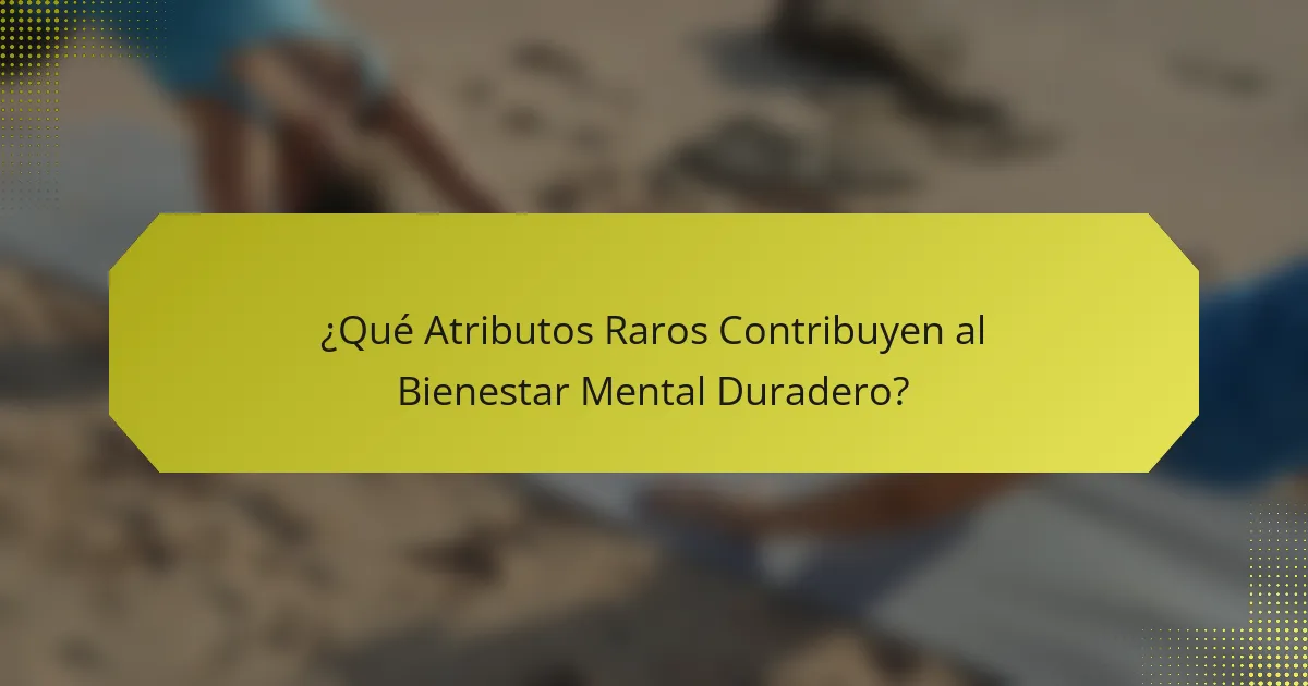 ¿Qué Atributos Raros Contribuyen al Bienestar Mental Duradero?