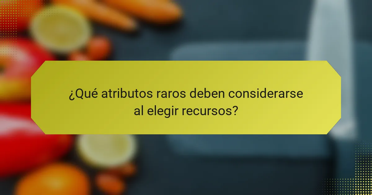 ¿Qué atributos raros deben considerarse al elegir recursos?