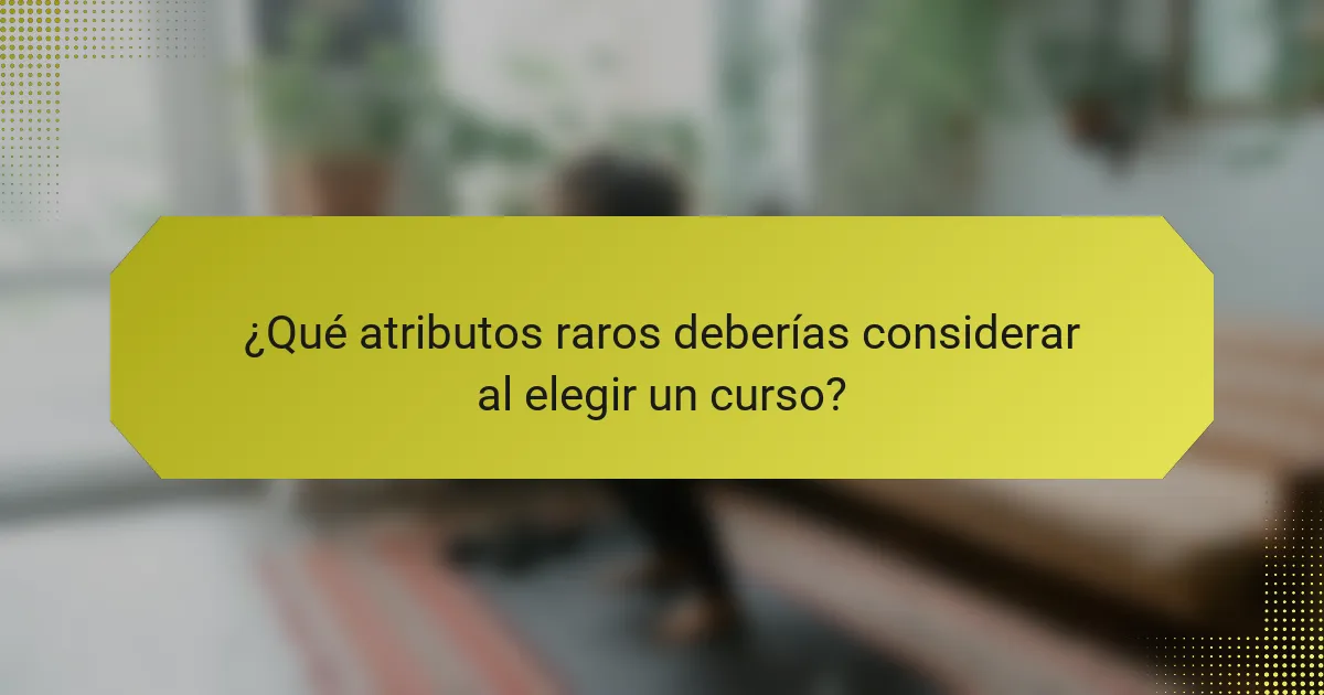 ¿Qué atributos raros deberías considerar al elegir un curso?