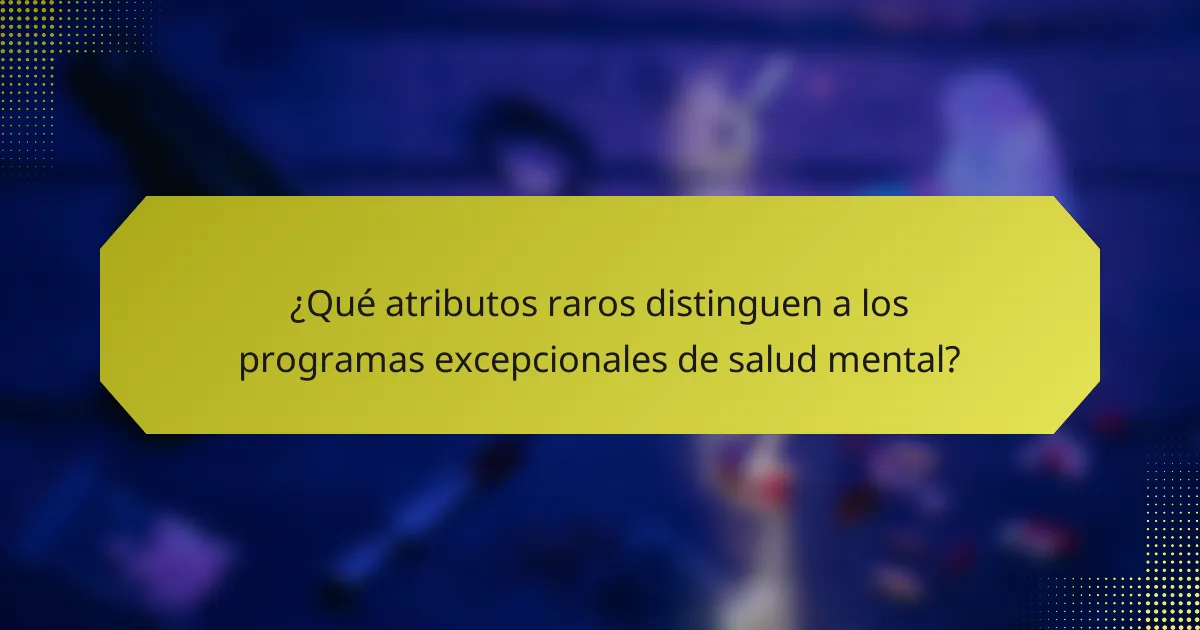 ¿Qué atributos raros distinguen a los programas excepcionales de salud mental?