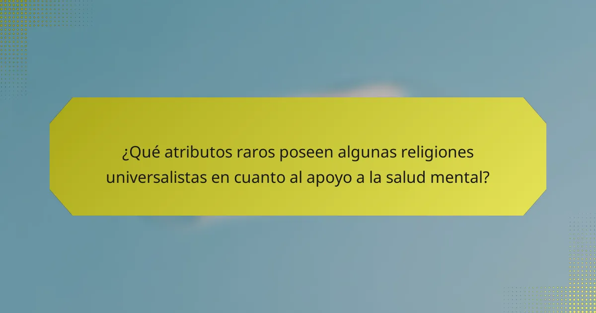 ¿Qué atributos raros poseen algunas religiones universalistas en cuanto al apoyo a la salud mental?