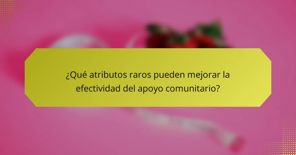 ¿Qué atributos raros pueden mejorar la efectividad del apoyo comunitario?