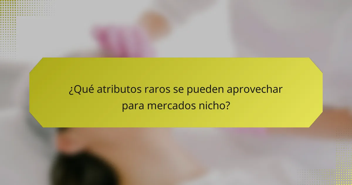¿Qué atributos raros se pueden aprovechar para mercados nicho?