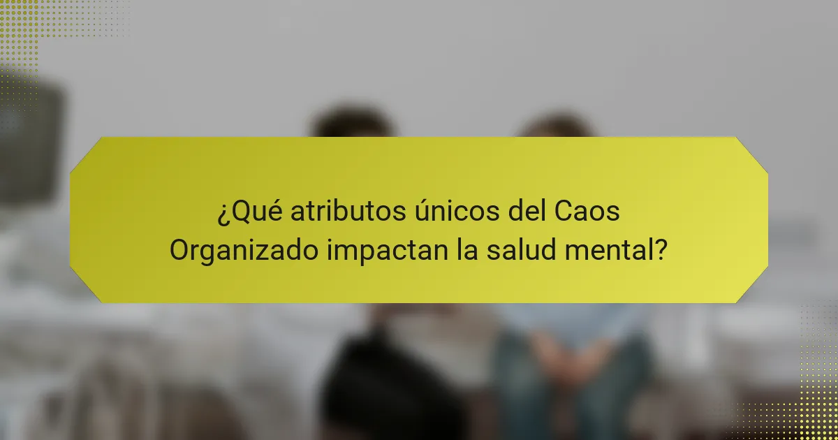 ¿Qué atributos únicos del Caos Organizado impactan la salud mental?