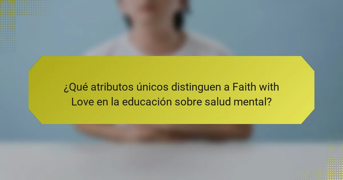¿Qué atributos únicos distinguen a Faith with Love en la educación sobre salud mental?