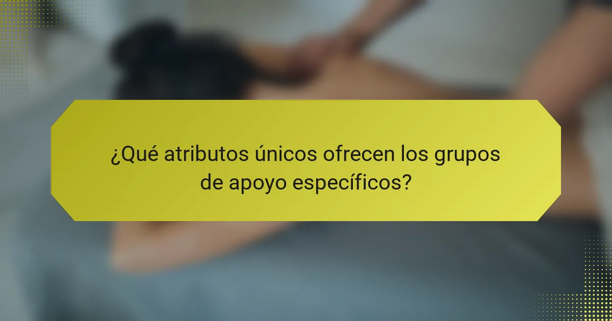 ¿Qué atributos únicos ofrecen los grupos de apoyo específicos?