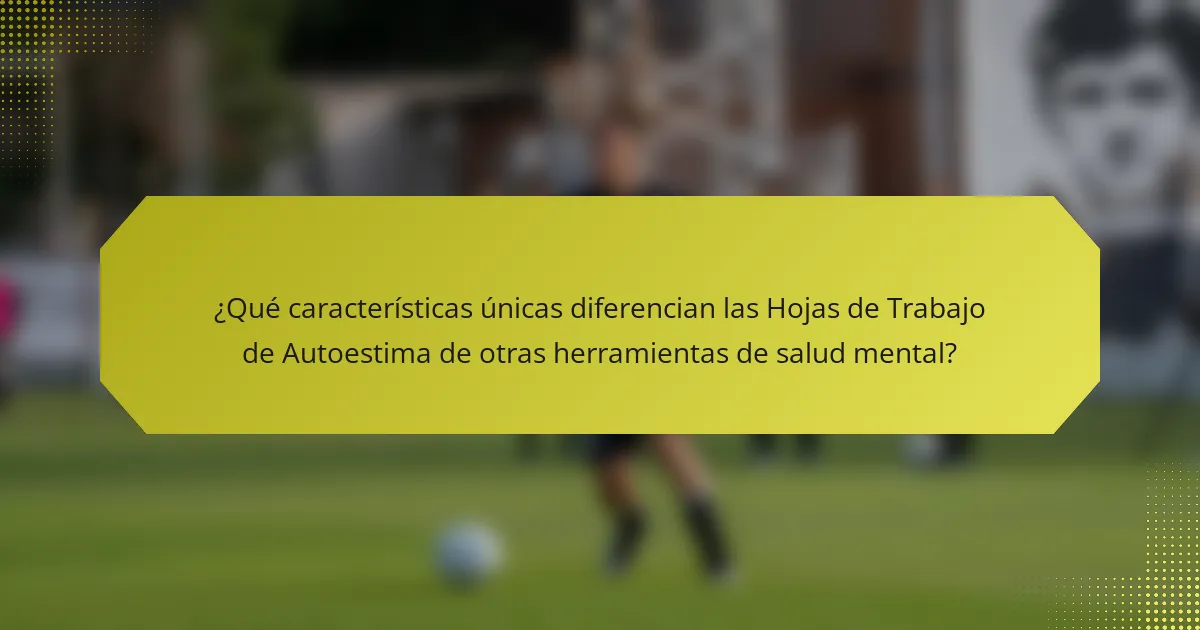 ¿Qué características únicas diferencian las Hojas de Trabajo de Autoestima de otras herramientas de salud mental?