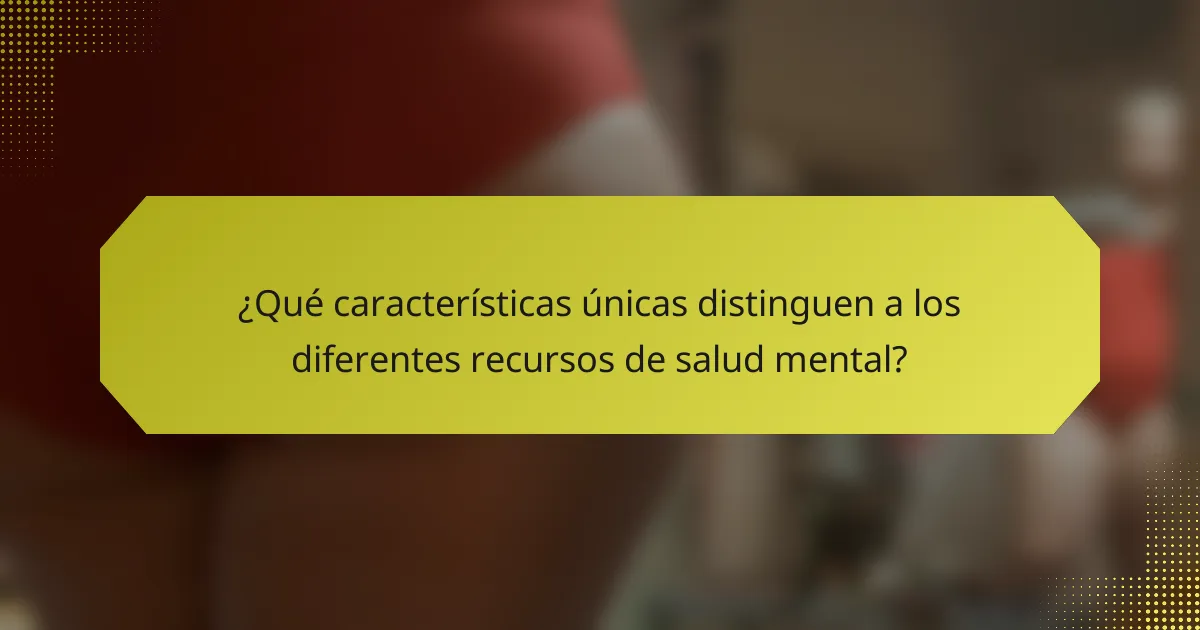 ¿Qué características únicas distinguen a los diferentes recursos de salud mental?