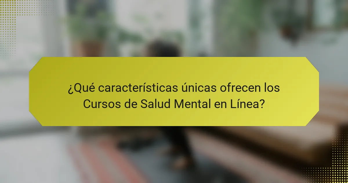 ¿Qué características únicas ofrecen los Cursos de Salud Mental en Línea?