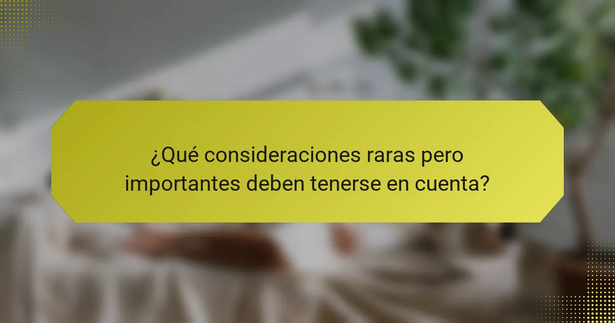 ¿Qué consideraciones raras pero importantes deben tenerse en cuenta?