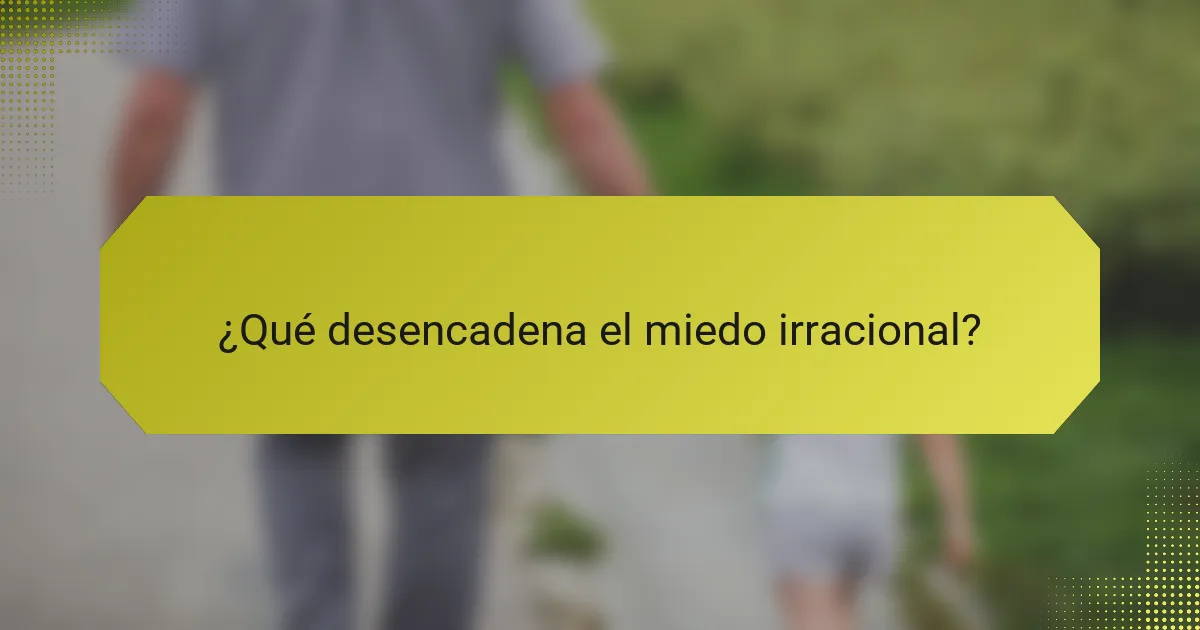 ¿Qué desencadena el miedo irracional?