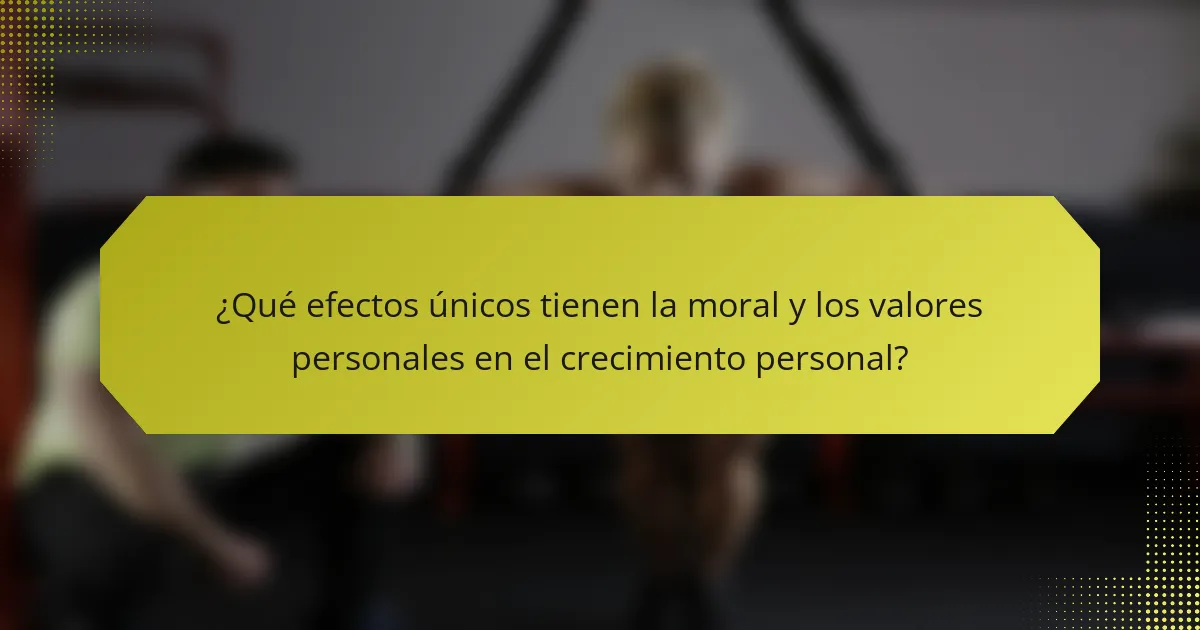 ¿Qué efectos únicos tienen la moral y los valores personales en el crecimiento personal?